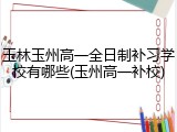 玉林玉州高一全日制补习学校有哪些(玉州高一补校)