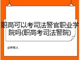 职高可以考司法警官职业学院吗(职高考司法警院)