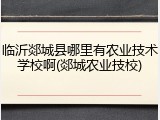 临沂郯城县哪里有农业技术学校啊(郯城农业技校)