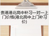 贵港港北高中补习一对一上门价格(港北高中上门补习价)