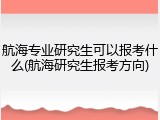 航海专业研究生可以报考什么(航海研究生报考方向)
