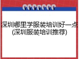 深圳哪里学服装培训好一点(深圳服装培训推荐)