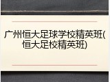 广州恒大足球学校精英班(恒大足校精英班)