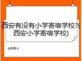 西安有没有小学寄宿学校?(西安小学寄宿学校)