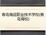 青岛海运职业技术学校(青岛海校)