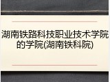 湖南铁路科技职业技术学院的学院(湖南铁科院)