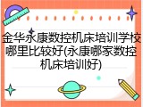 金华永康数控机床培训学校哪里比较好(永康哪家数控机床培训好)