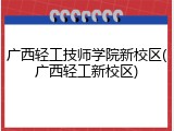 广西轻工技师学院新校区(广西轻工新校区)