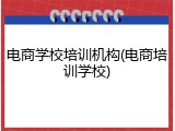 电商学校培训机构(电商培训学校)