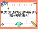 复读的机构高考报名要填吗(高考复读报名)
