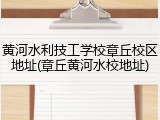 黄河水利技工学校章丘校区地址(章丘黄河水校地址)