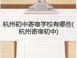 杭州初中寄宿学校有哪些(杭州寄宿初中)