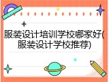 服装设计培训学校哪家好(服装设计学校推荐)