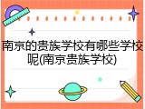 南京的贵族学校有哪些学校呢(南京贵族学校)