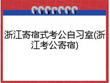 浙江寄宿式考公自习室(浙江考公寄宿)
