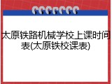 太原铁路机械学校上课时间表(太原铁校课表)