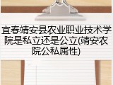 宜春靖安县农业职业技术学院是私立还是公立(靖安农院公私属性)