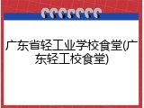 广东省轻工业学校食堂(广东轻工校食堂)