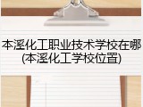 本溪化工职业技术学校在哪(本溪化工学校位置)