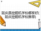 延庆县挖掘机学校哪家好(延庆挖掘机学校推荐)