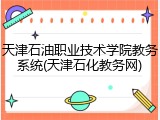 天津石油职业技术学院教务系统(天津石化教务网)