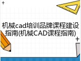 机械cad培训品牌课程建设指南(机械CAD课程指南)