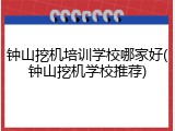 钟山挖机培训学校哪家好(钟山挖机学校推荐)