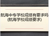 航海中专学校成绩有要求吗(航海学校成绩要求)