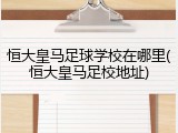 恒大皇马足球学校在哪里(恒大皇马足校地址)