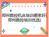 郑州数控机床培训哪家好(郑州数控培训优选)
