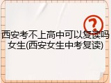 西安考不上高中可以复读吗女生(西安女生中考复读)
