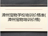 漳州宠物学校培训价格表(漳州宠物培训价格)
