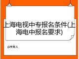上海电视中专报名条件(上海电中报名要求)