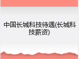 中国长城科技待遇(长城科技薪资)