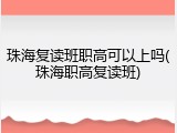 珠海复读班职高可以上吗(珠海职高复读班)
