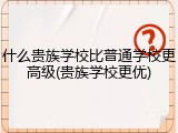 什么贵族学校比普通学校更高级(贵族学校更优)