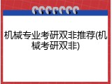 机械专业考研双非推荐(机械考研双非)