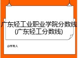 广东轻工业职业学院分数线(广东轻工分数线)