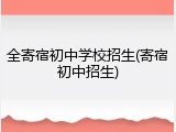 全寄宿初中学校招生(寄宿初中招生)