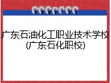 广东石油化工职业技术学校(广东石化职校)