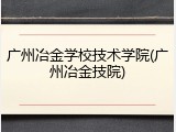 广州冶金学校技术学院(广州冶金技院)
