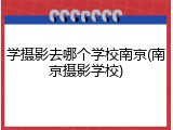 学摄影去哪个学校南京(南京摄影学校)