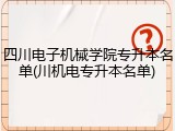 四川电子机械学院专升本名单(川机电专升本名单)