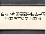 自考本科需要到学校去学习吗(自考本科要上课吗)
