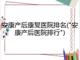 安康产后康复医院排名("安康产后医院排行")