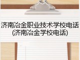 济南冶金职业技术学校电话(济南冶金学校电话)