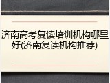 济南高考复读培训机构哪里好(济南复读机构推荐)