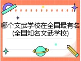 哪个文武学校在全国最有名(全国知名文武学校)
