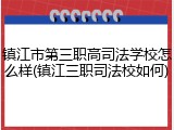 镇江市第三职高司法学校怎么样(镇江三职司法校如何)