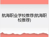 航海职业学校推荐(航海职校推荐)